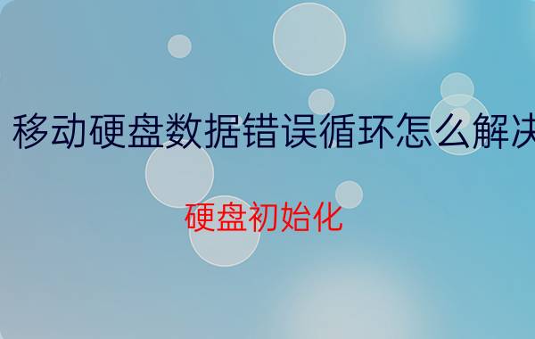 移动硬盘数据错误循环怎么解决 硬盘初始化，数据错误循环沉余检？